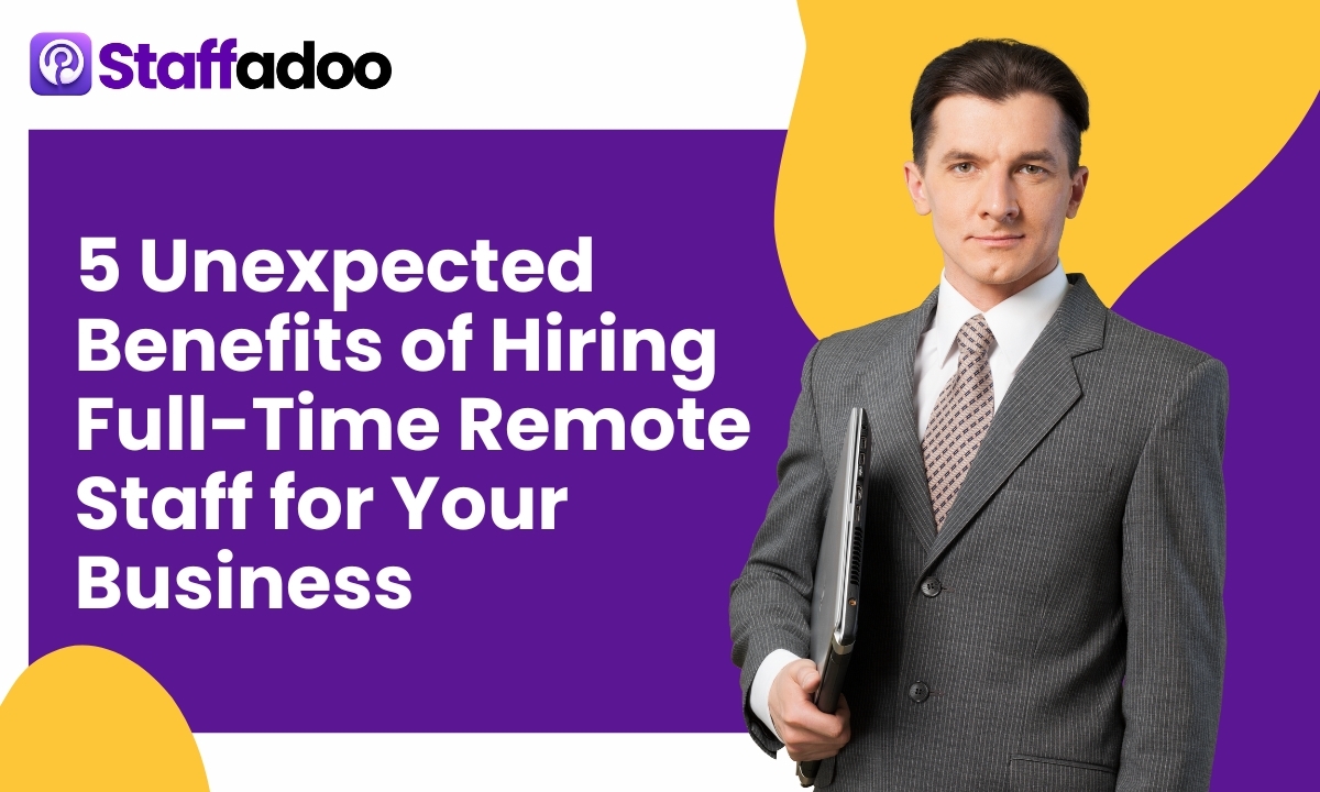 5 Unexpected Benefits of Hiring Full-Time Remote Staff for Your Business